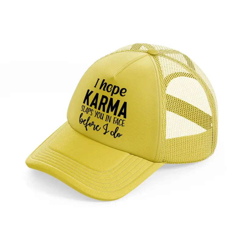 i hope karma slaps you in face before i do gold trucker hat
