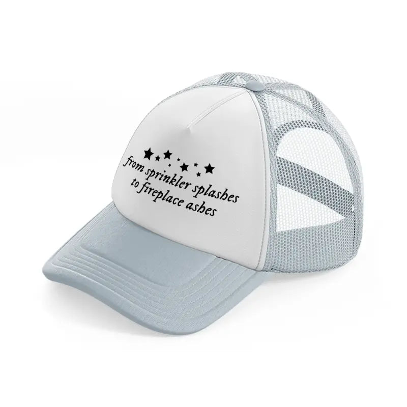from sprinkler splashes to fireplace ashes grey trucker hat