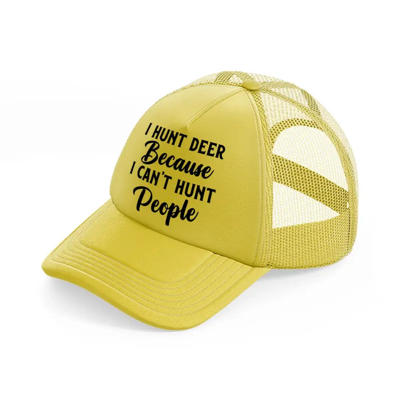 i hunt deer because i can't hunt people gold trucker hat