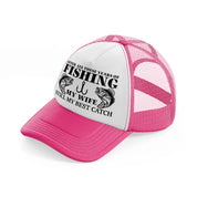 after all these years of fishing my wife still my best catch neon pink trucker hat