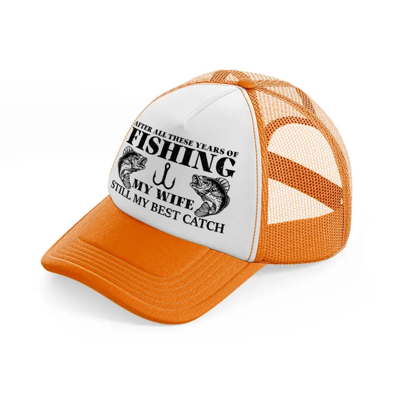 after all these years of fishing my wife still my best catch orange trucker hat