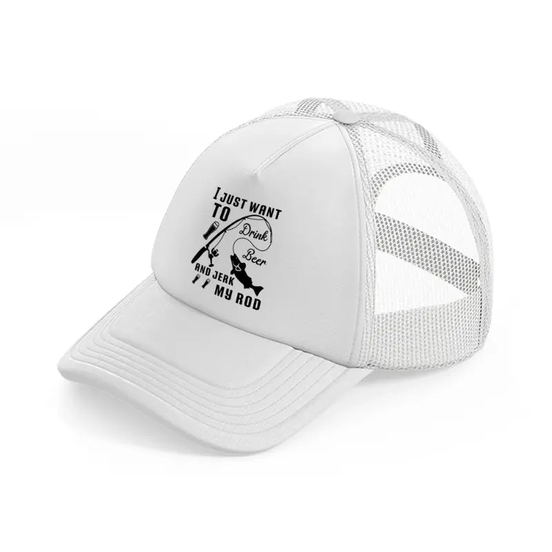 i just want to drink beer and jerk my rod white trucker hat