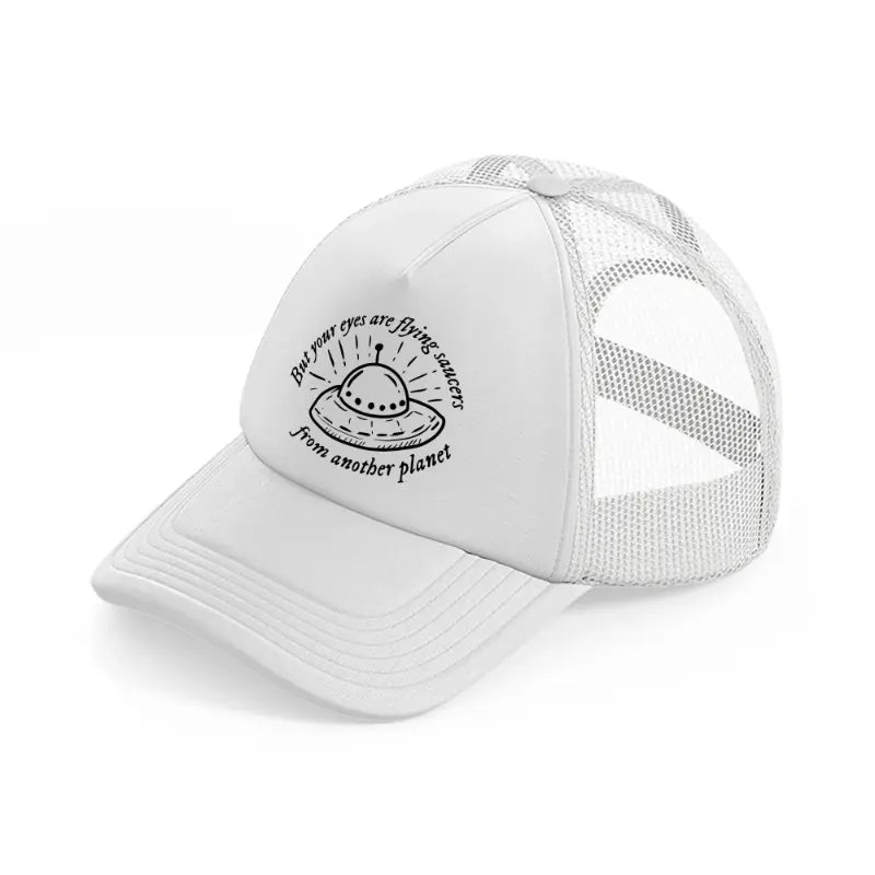but your eyes are flying saucers from another planet white trucker hat