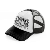after all these years of fishing my wife still my best catch black and white trucker hat