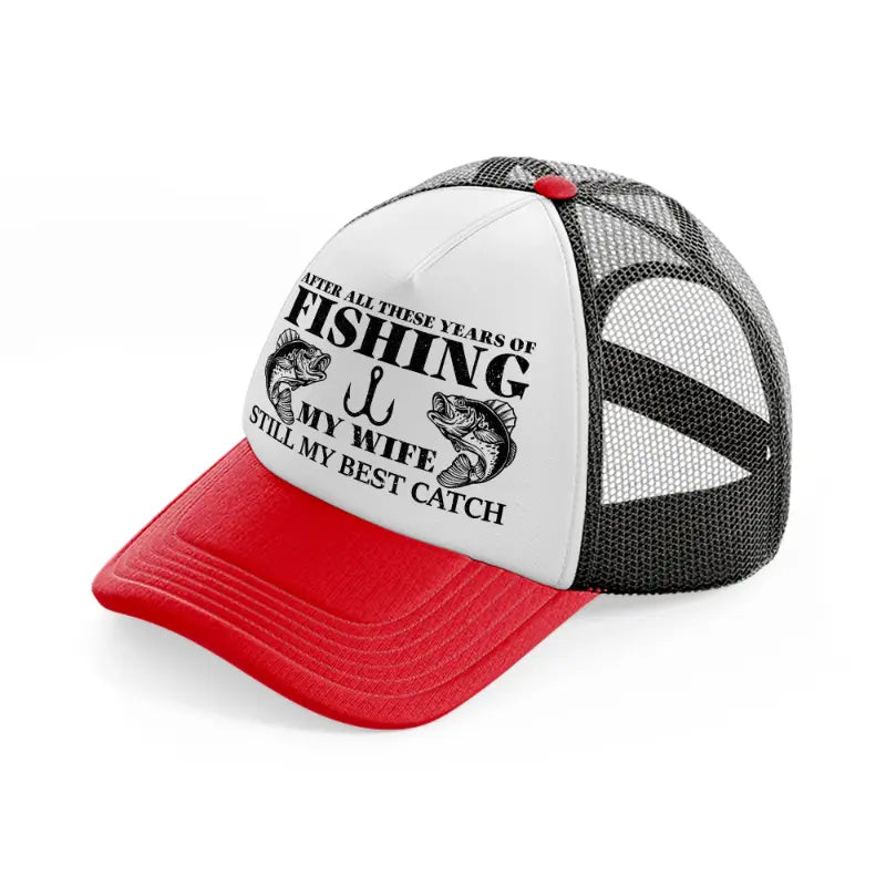 after all these years of fishing my wife still my best catch red and black trucker hat