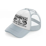 after all these years of fishing my wife still my best catch grey trucker hat