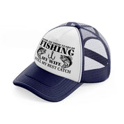 after all these years of fishing my wife still my best catch navy blue and white trucker hat