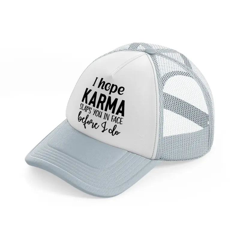 i hope karma slaps you in face before i do grey trucker hat