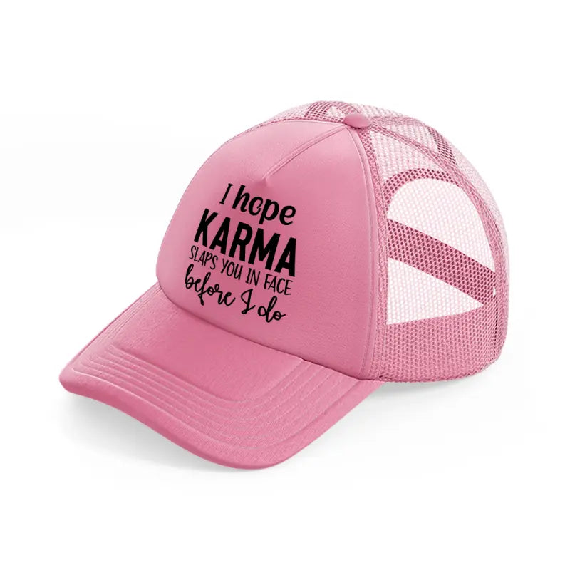 i hope karma slaps you in face before i do pink trucker hat