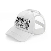 after all these years of fishing my wife still my best catch white trucker hat