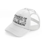 chance of fishing today tomorrow later  white trucker hat