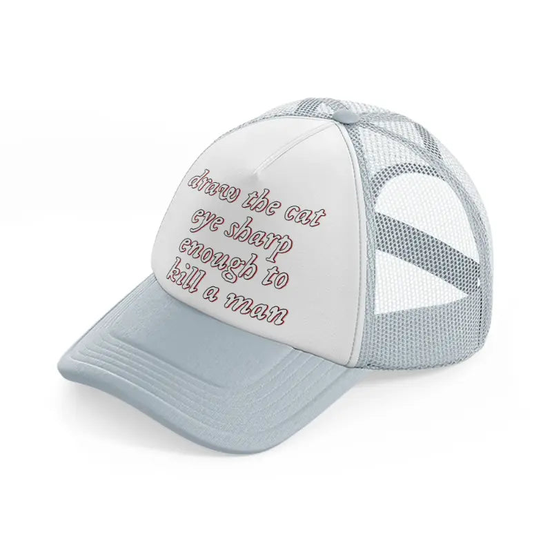 draw the cat eye sharp enough to kill a man grey trucker hat