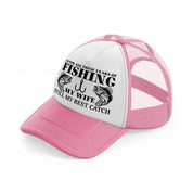 after all these years of fishing my wife still my best catch pink and white trucker hat