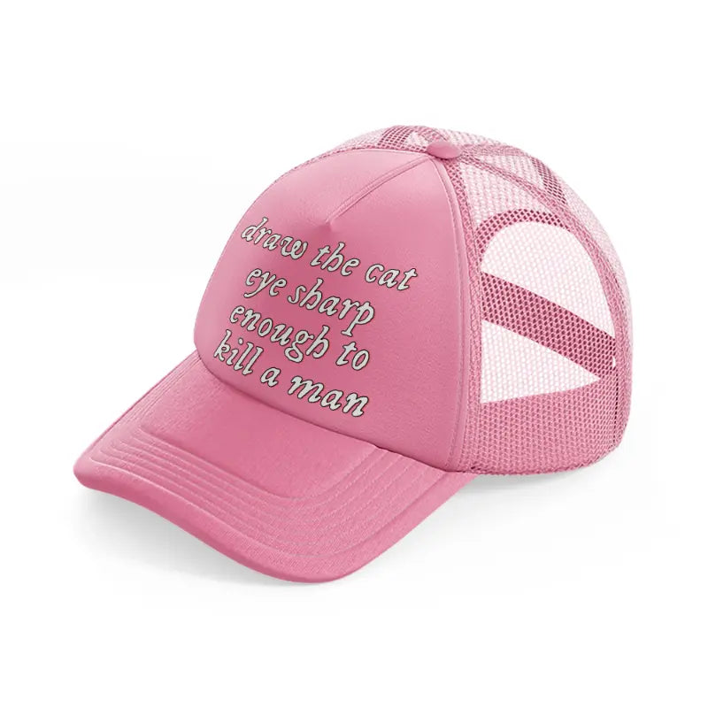 draw the cat eye sharp enough to kill a man pink trucker hat