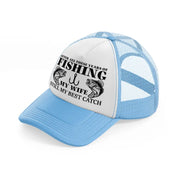 after all these years of fishing my wife still my best catch sky blue trucker hat