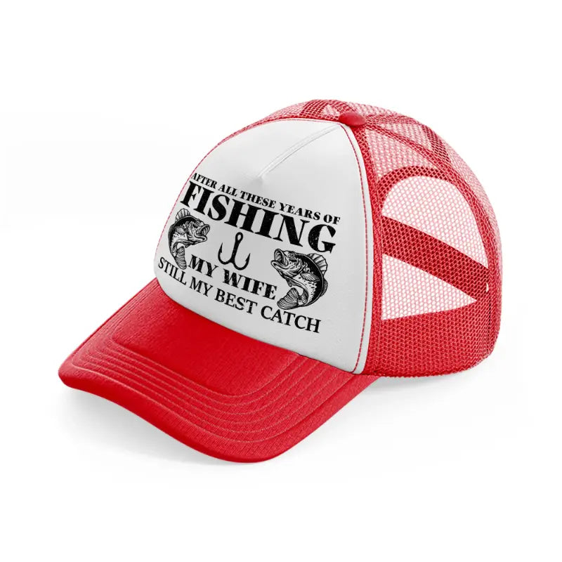 after all these years of fishing my wife still my best catch red and white trucker hat