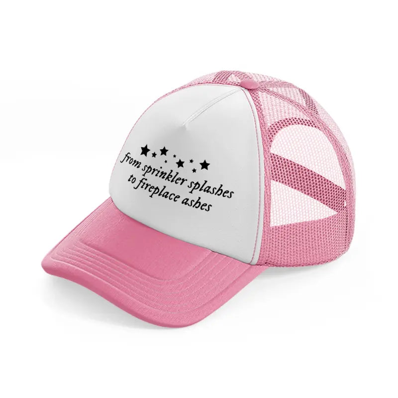 from sprinkler splashes to fireplace ashes pink and white trucker hat
