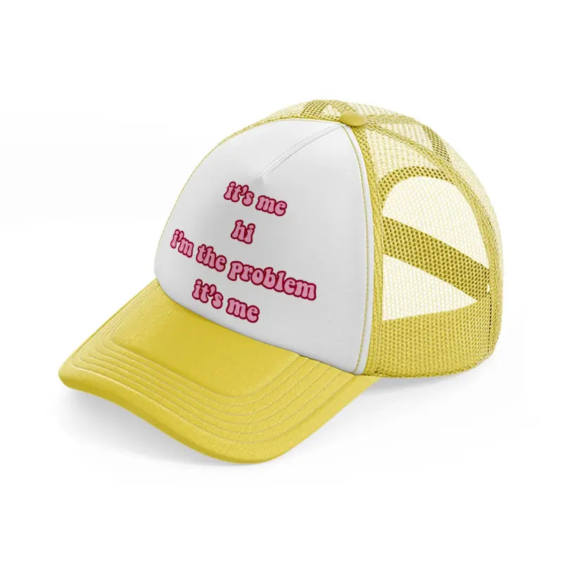 it's me hi! i'm the problem it's me yellow trucker hat