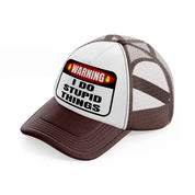 warning i do stupid things-brown-trucker-hat