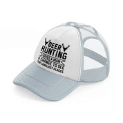 deer hunting gives a man a chance to see the lonliest places-grey-trucker-hat