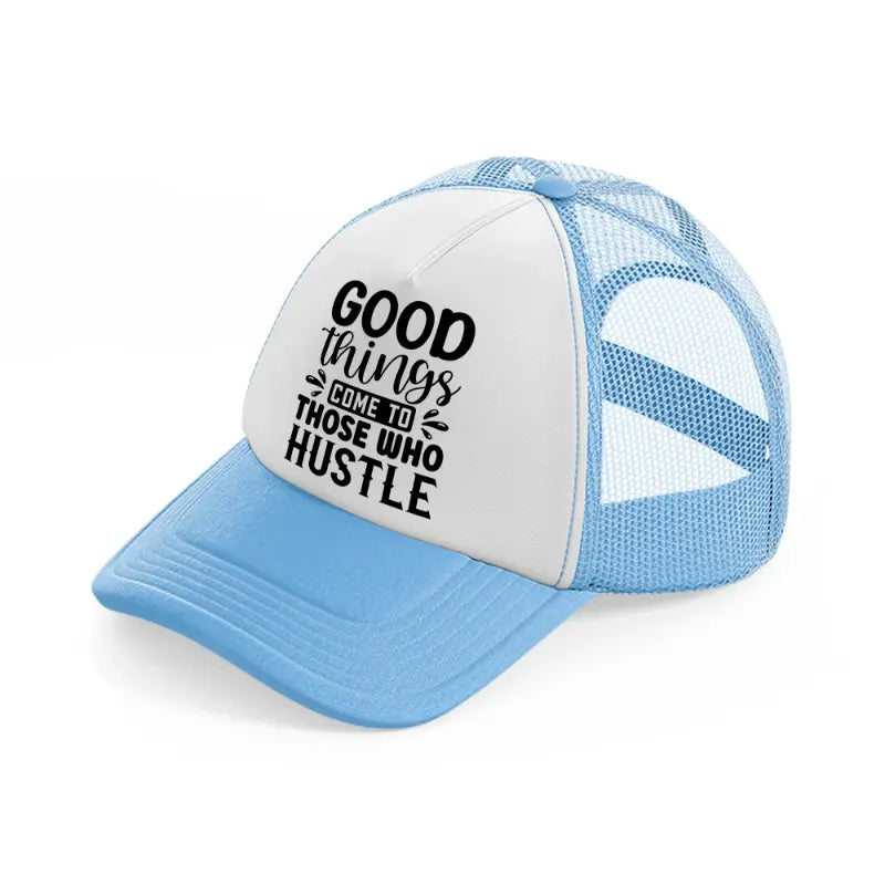 good things come to those who hustle-sky-blue-trucker-hat