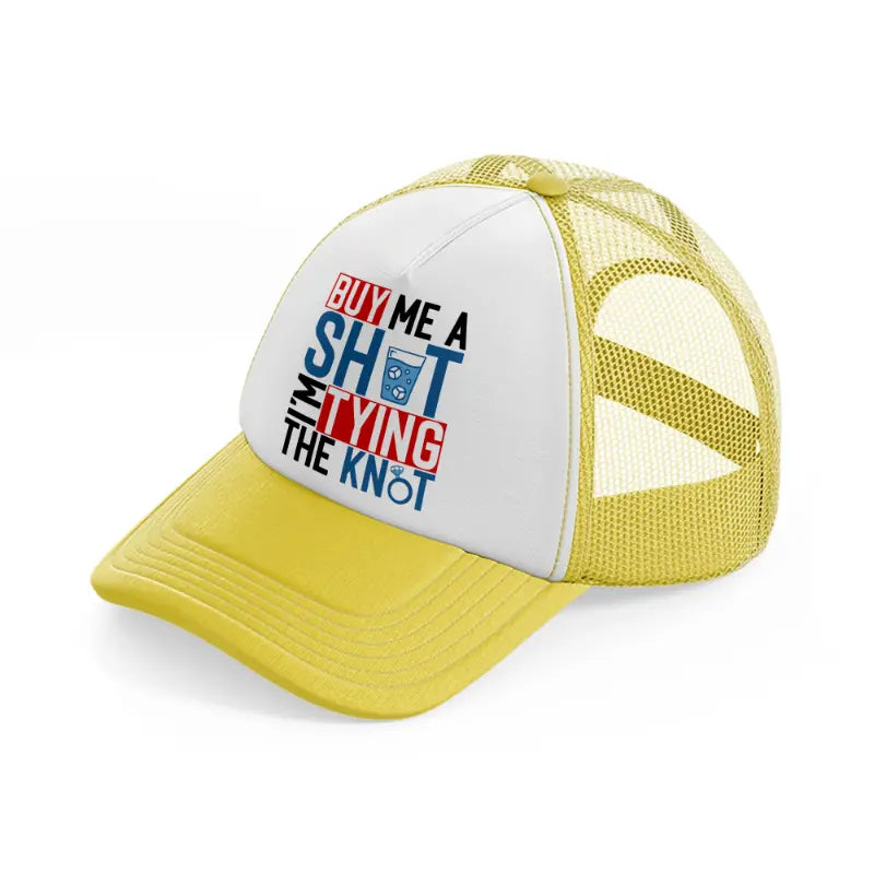 buy me a shot i'm tying the knot-yellow-trucker-hat