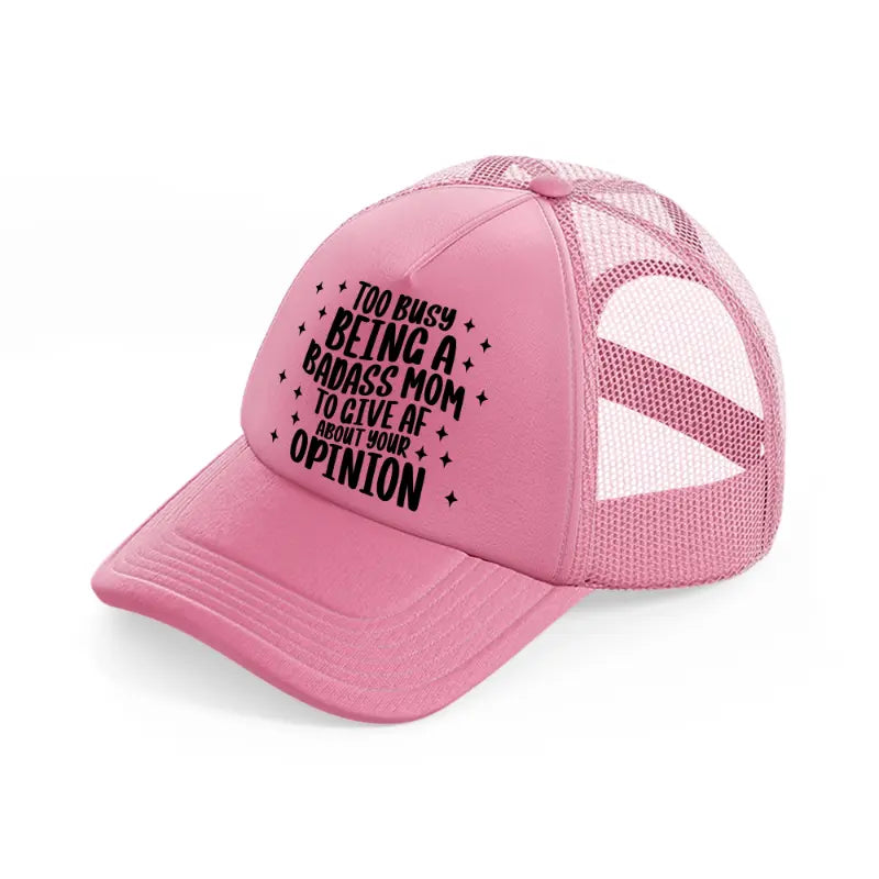 too busy being a badass mom to give af about your opinion-pink-trucker-hat