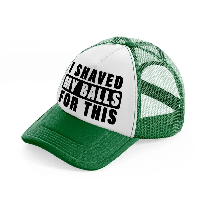 I Shaved My Balls For This green-and-white Trucker Hat