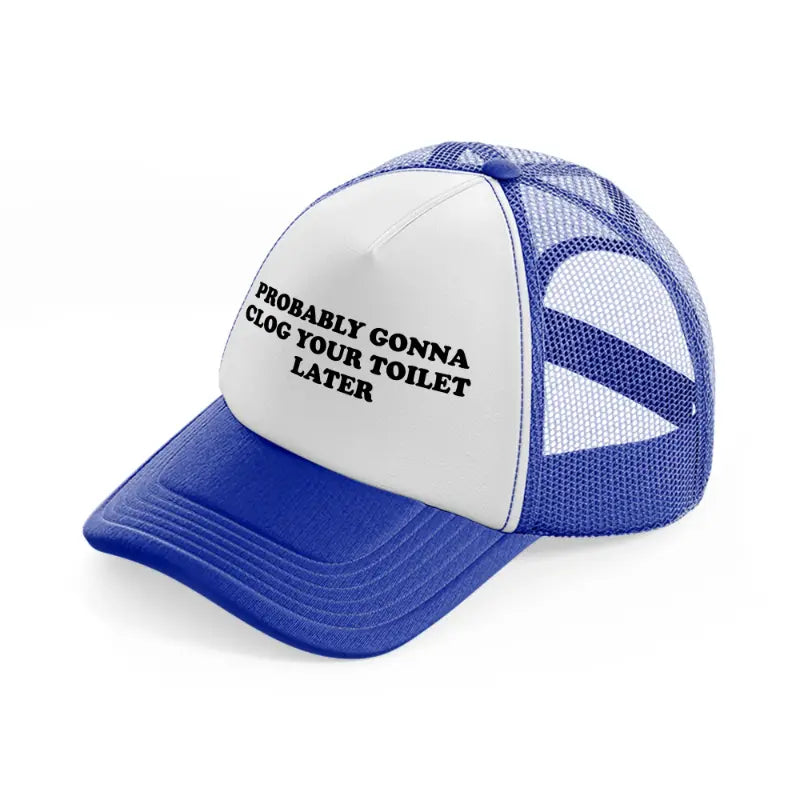 Probably Gonna Clog Your Toilet Later blue-and-white Trucker Hat