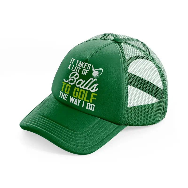 it takes a lot of balls to golf the way i do text-green-trucker-hat