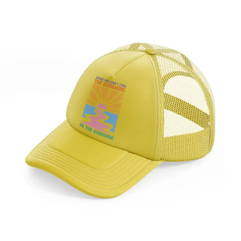 when you can't find the sunshine be the sunshine gold trucker hat