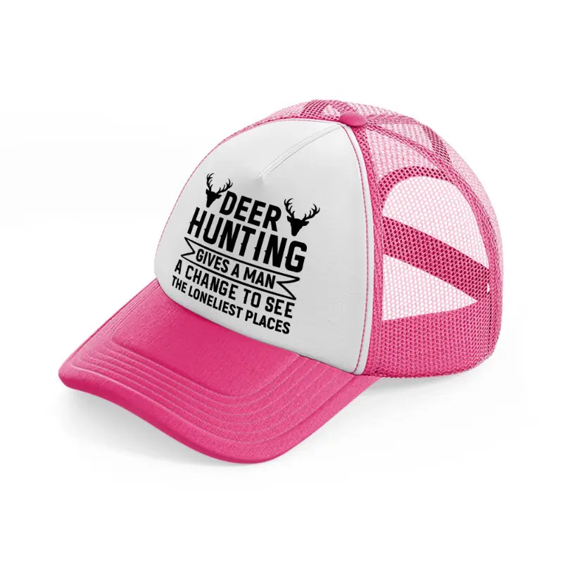 deer hunting gives a man a chance to see the lonliest places-neon-pink-trucker-hat