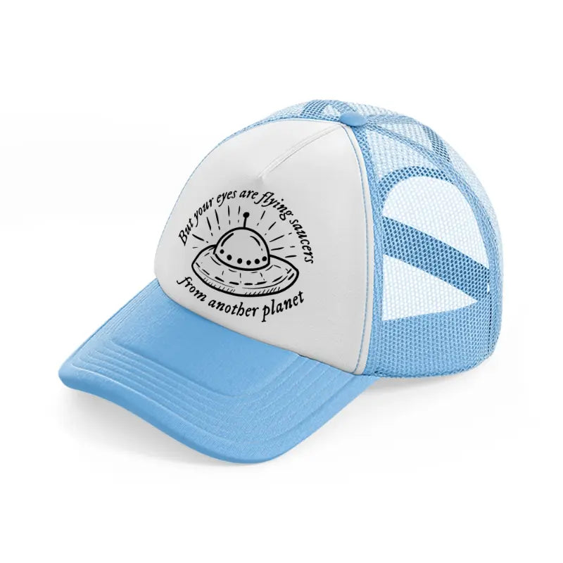 but your eyes are flying saucers from another planet sky blue trucker hat