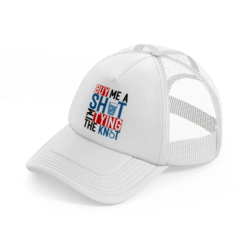 buy me a shot i'm tying the knot-white-trucker-hat