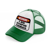 warning i do stupid things-green-and-white-trucker-hat