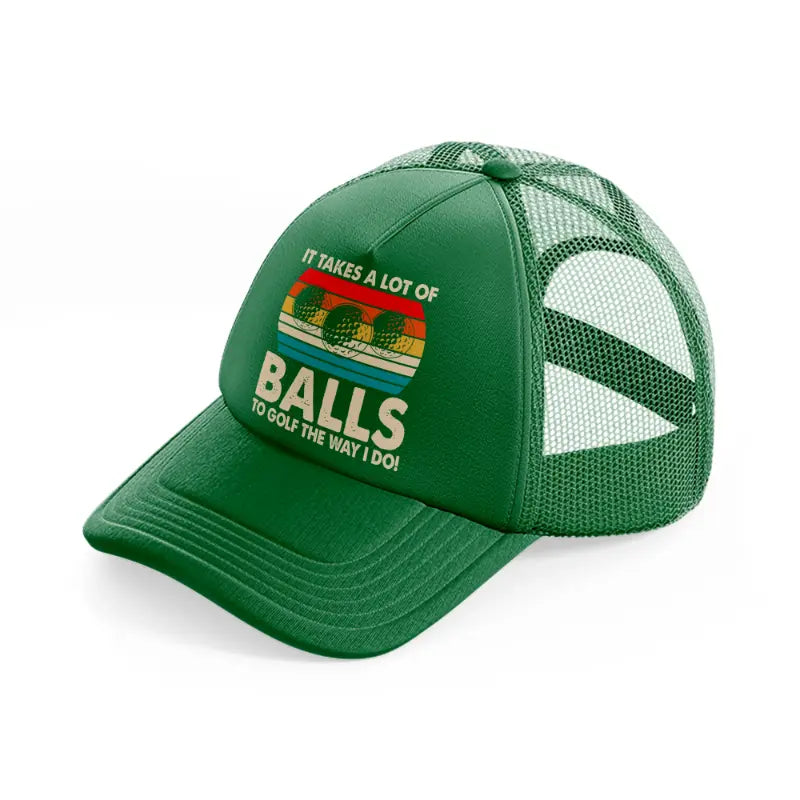it takes a lot of balls to golf the way i do color-green-trucker-hat