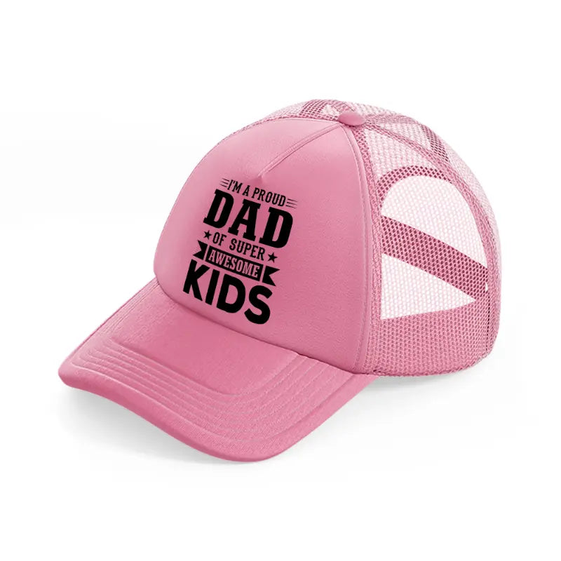 i'm a proud dad of super awesome kids-pink-trucker-hat