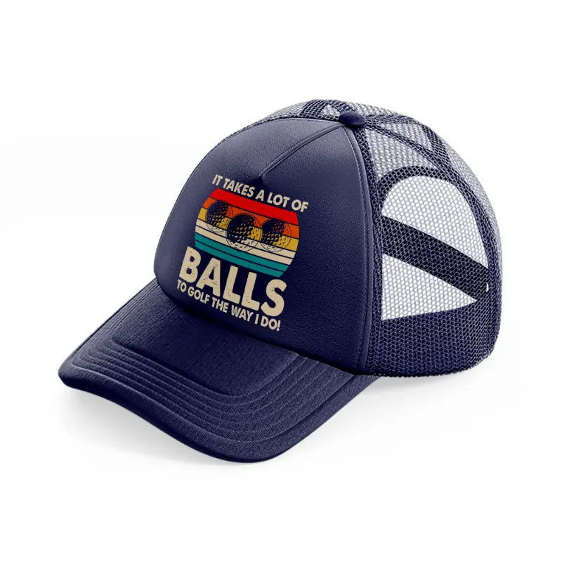 it takes a lot of balls to golf the way i do color navy blue trucker hat