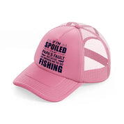 if i'm spoiled it's my papa's fault because he brings me to go fishing-pink-trucker-hat