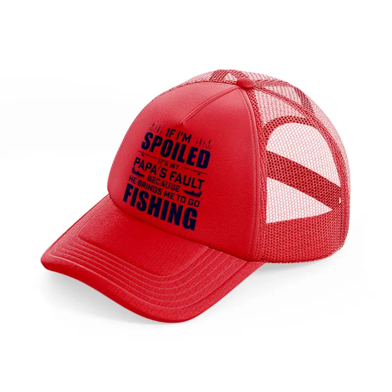 if i'm spoiled it's my papa's fault because he brings me to go fishing-red-trucker-hat