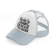 born to hunt forced to work bullets-grey-trucker-hat