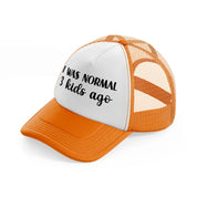 i was normal 3 kids ago orange trucker hat