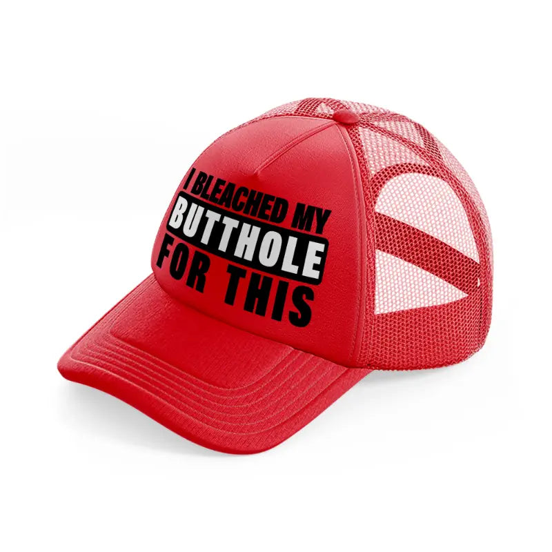 I Bleached My Butthole For This red Trucker Hat