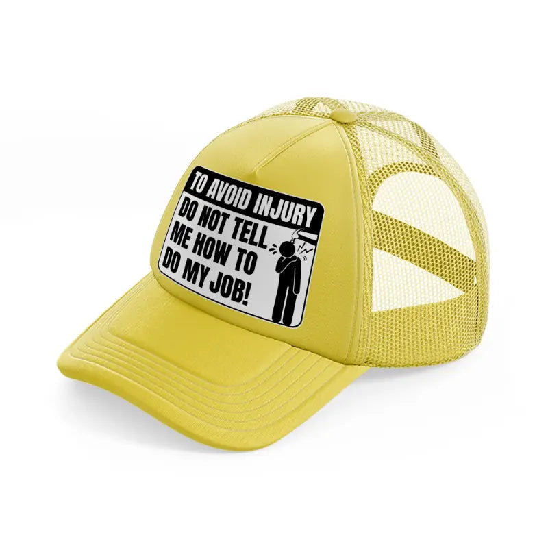 to avoid injury do not tell me how to do my job! gold trucker hat