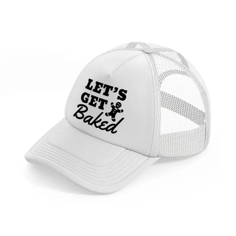 let's get baked white trucker hat