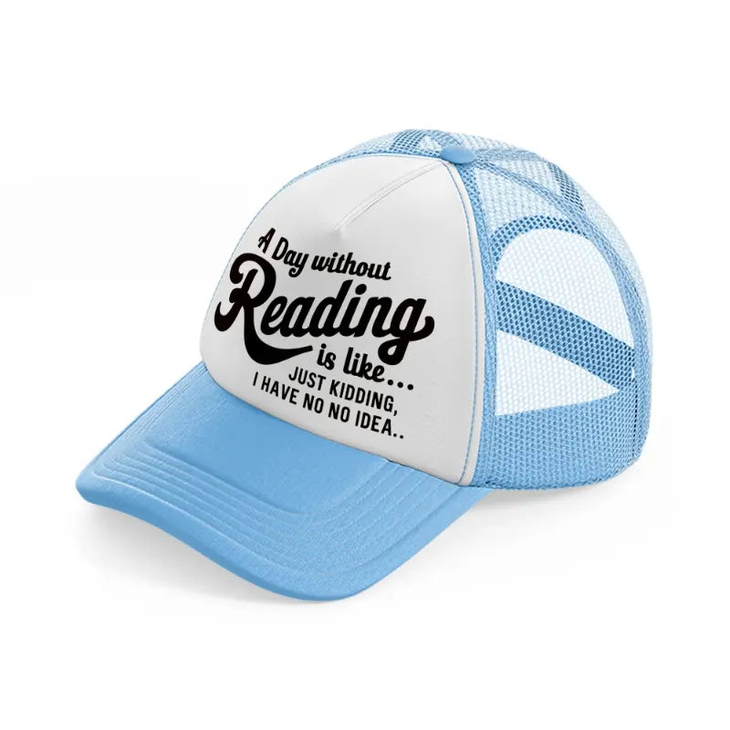 a day without reading is like just kidding i have no idea-sky-blue-trucker-hat