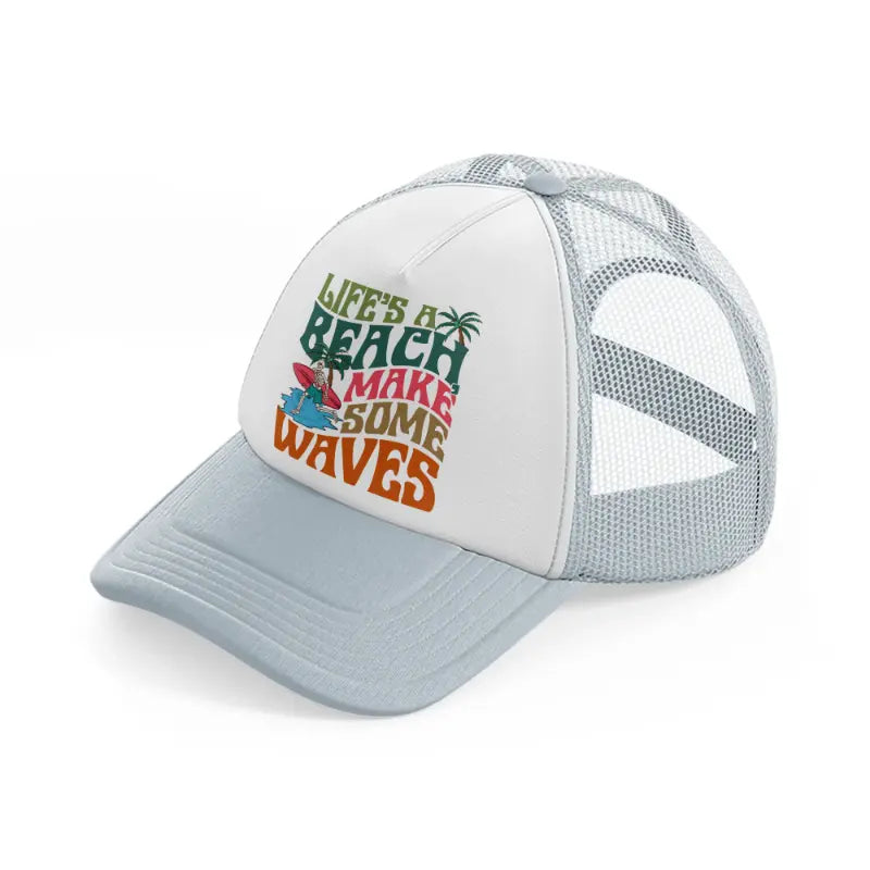 life's a beach make some waves-grey-trucker-hat