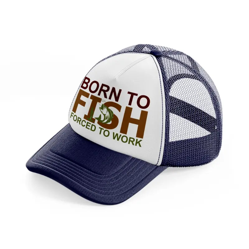 born to fish forced to work text-navy-blue-and-white-trucker-hat