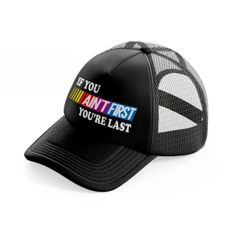 If You Ain't First You're Last black Trucker Hat