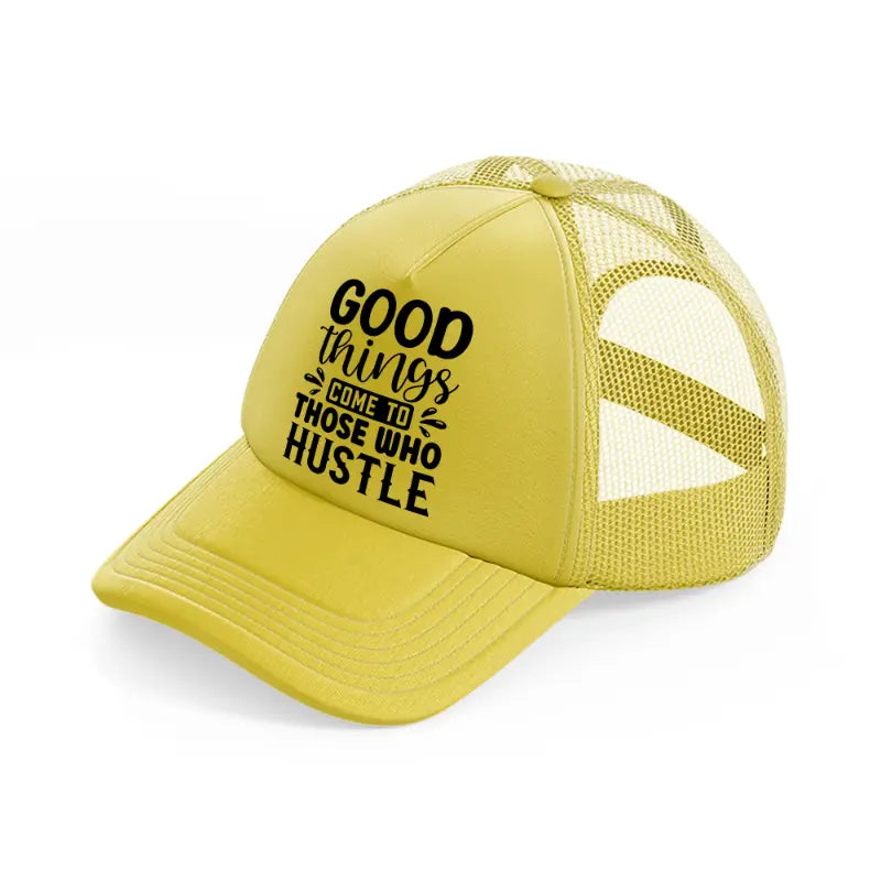 good things come to those who hustle-gold-trucker-hat